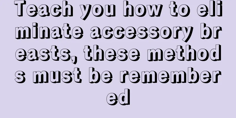 Teach you how to eliminate accessory breasts, these methods must be remembered