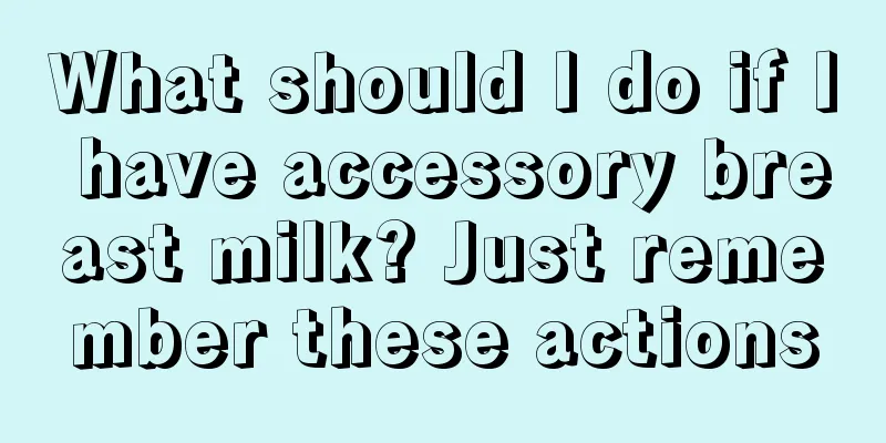 What should I do if I have accessory breast milk? Just remember these actions