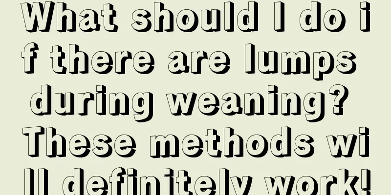 What should I do if there are lumps during weaning? These methods will definitely work!