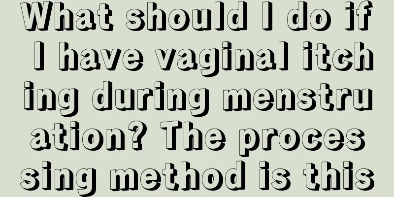 What should I do if I have vaginal itching during menstruation? The processing method is this