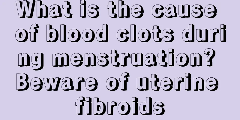 What is the cause of blood clots during menstruation? Beware of uterine fibroids