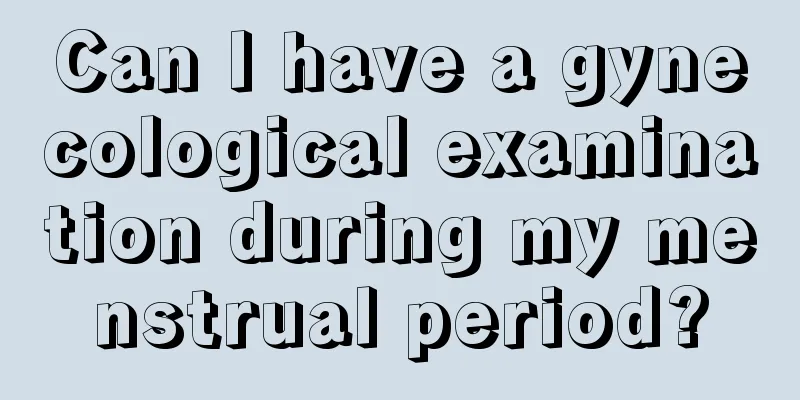 Can I have a gynecological examination during my menstrual period?