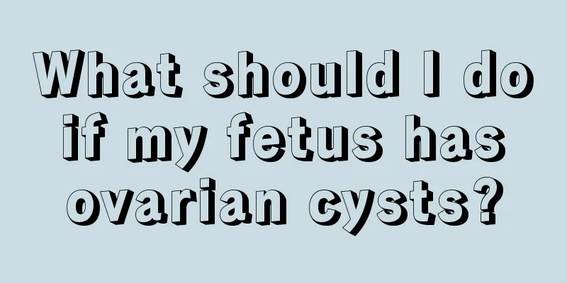 What should I do if my fetus has ovarian cysts?