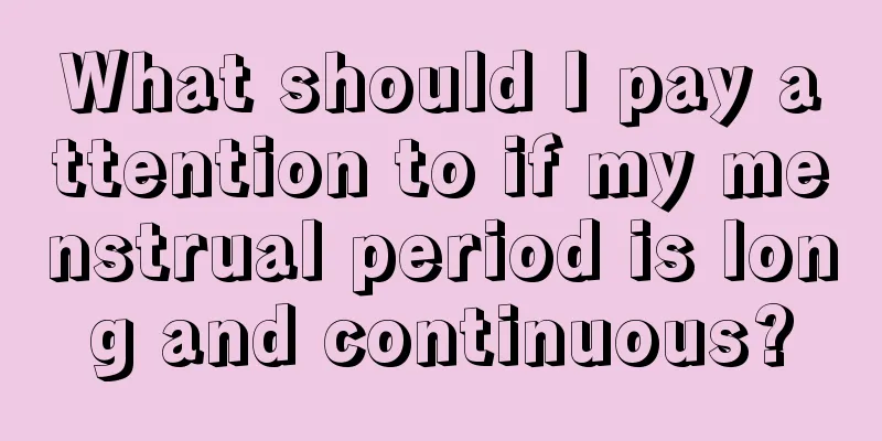 What should I pay attention to if my menstrual period is long and continuous?