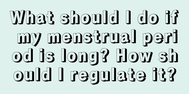 What should I do if my menstrual period is long? How should I regulate it?