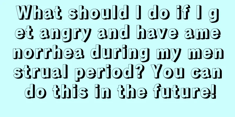 What should I do if I get angry and have amenorrhea during my menstrual period? You can do this in the future!