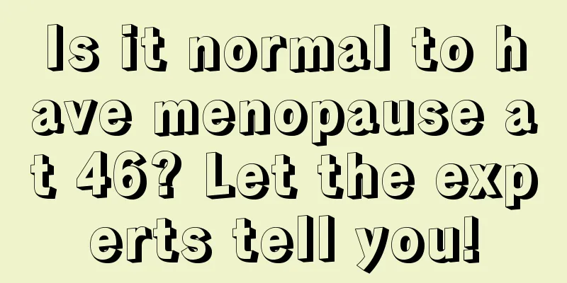 Is it normal to have menopause at 46? Let the experts tell you!