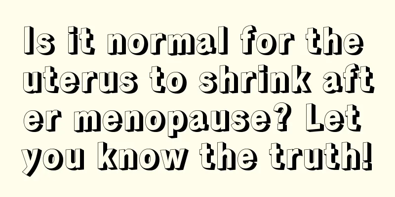 Is it normal for the uterus to shrink after menopause? Let you know the truth!