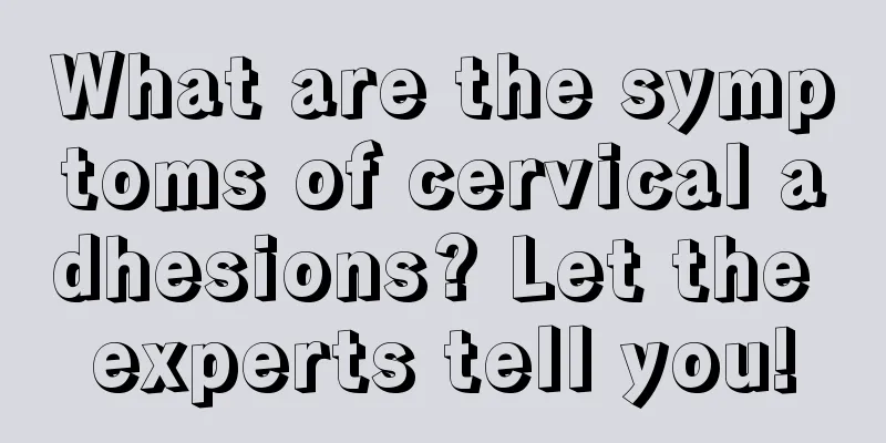 What are the symptoms of cervical adhesions? Let the experts tell you!