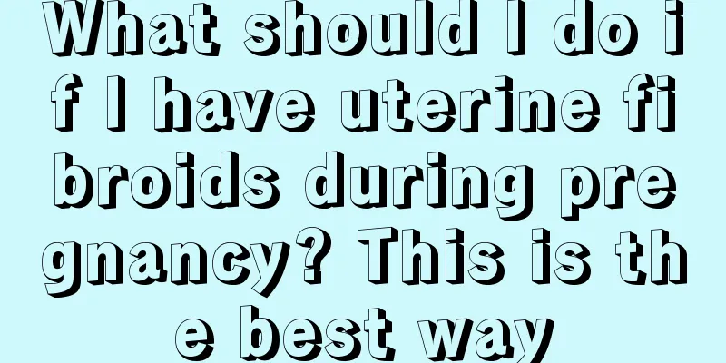 What should I do if I have uterine fibroids during pregnancy? This is the best way