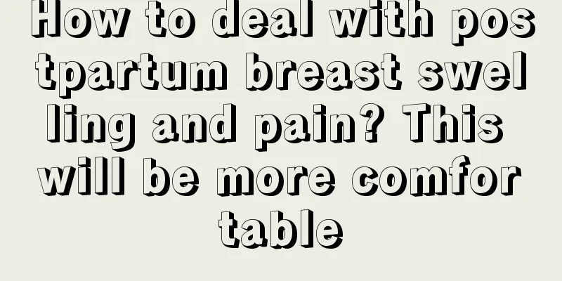 How to deal with postpartum breast swelling and pain? This will be more comfortable