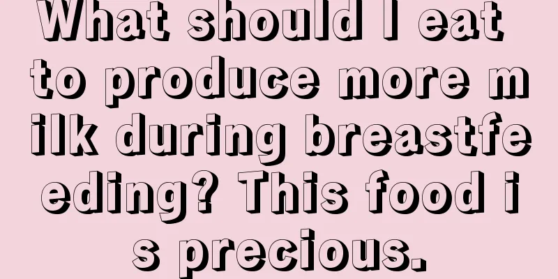 What should I eat to produce more milk during breastfeeding? This food is precious.