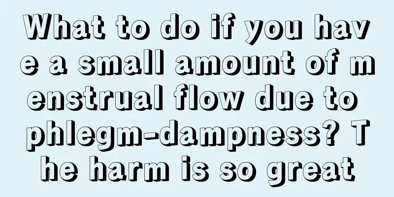 What to do if you have a small amount of menstrual flow due to phlegm-dampness? The harm is so great