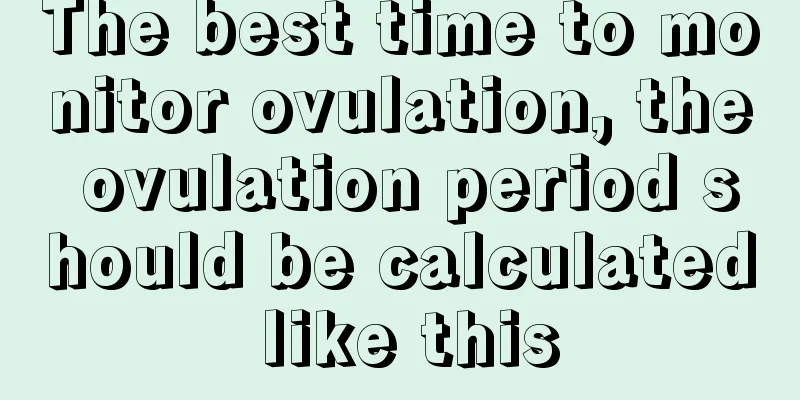 The best time to monitor ovulation, the ovulation period should be calculated like this