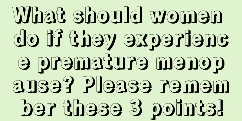 What should women do if they experience premature menopause? Please remember these 3 points!