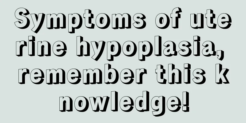 Symptoms of uterine hypoplasia, remember this knowledge!