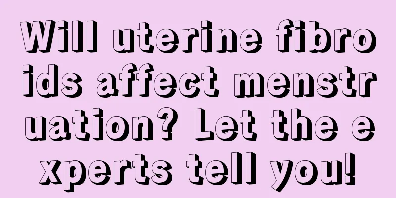 Will uterine fibroids affect menstruation? Let the experts tell you!