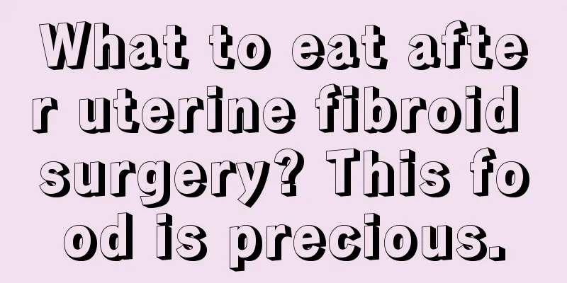 What to eat after uterine fibroid surgery? This food is precious.