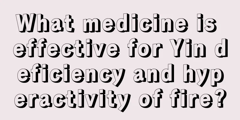 What medicine is effective for Yin deficiency and hyperactivity of fire?