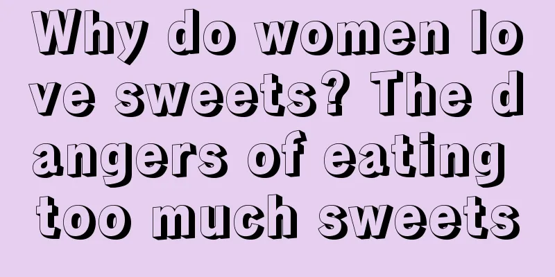 Why do women love sweets? The dangers of eating too much sweets