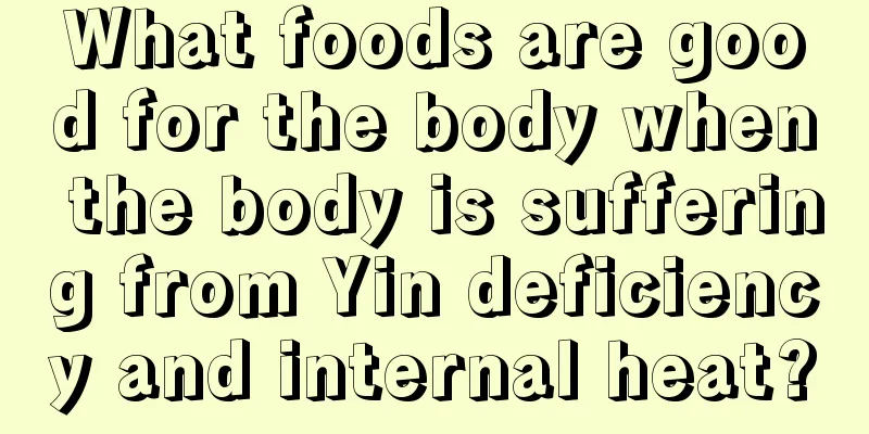 What foods are good for the body when the body is suffering from Yin deficiency and internal heat?