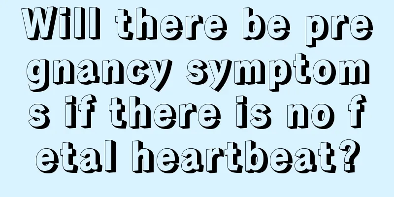 Will there be pregnancy symptoms if there is no fetal heartbeat?