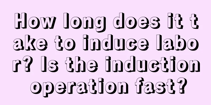 How long does it take to induce labor? Is the induction operation fast?