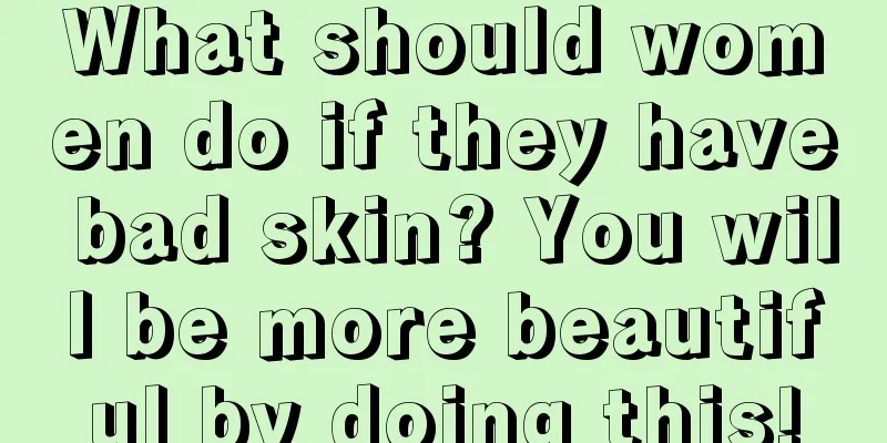 What should women do if they have bad skin? You will be more beautiful by doing this!