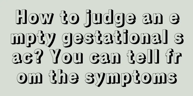 How to judge an empty gestational sac? You can tell from the symptoms