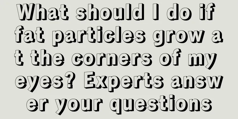 What should I do if fat particles grow at the corners of my eyes? Experts answer your questions