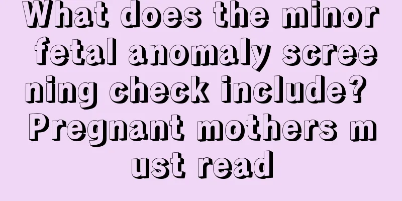 What does the minor fetal anomaly screening check include? Pregnant mothers must read