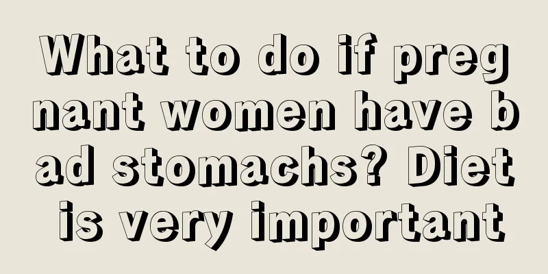 What to do if pregnant women have bad stomachs? Diet is very important