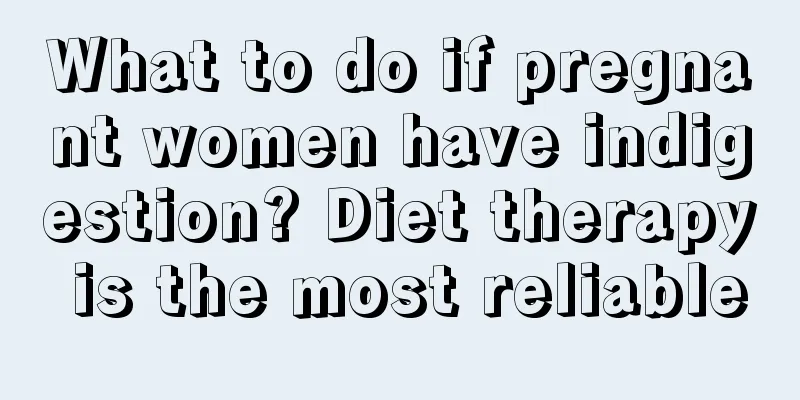 What to do if pregnant women have indigestion? Diet therapy is the most reliable