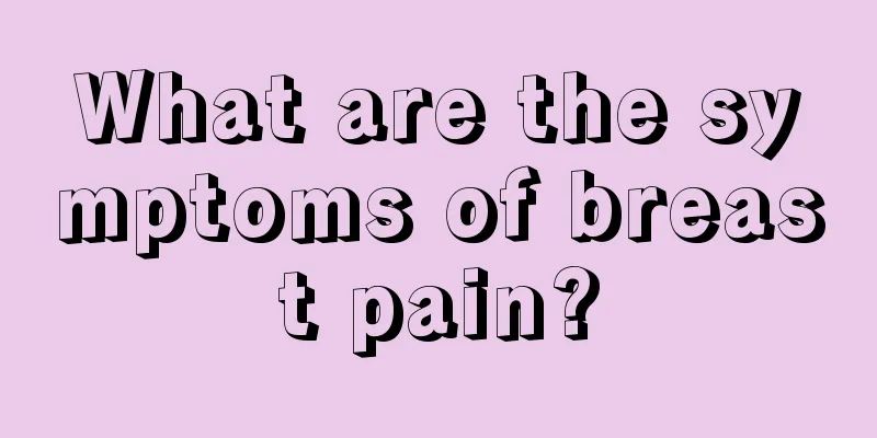 What are the symptoms of breast pain?