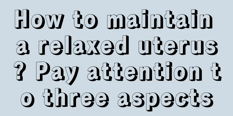 How to maintain a relaxed uterus? Pay attention to three aspects