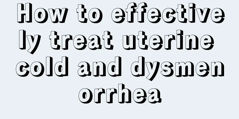 How to effectively treat uterine cold and dysmenorrhea