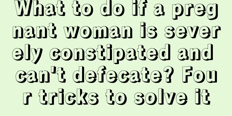 What to do if a pregnant woman is severely constipated and can't defecate? Four tricks to solve it