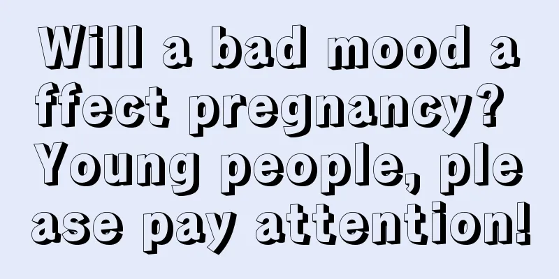 Will a bad mood affect pregnancy? Young people, please pay attention!