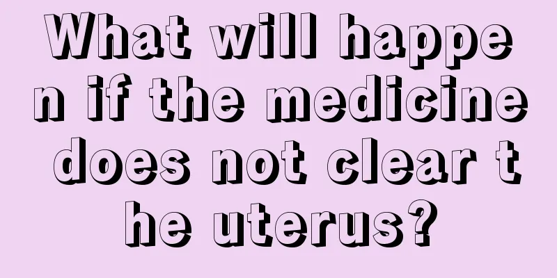 What will happen if the medicine does not clear the uterus?