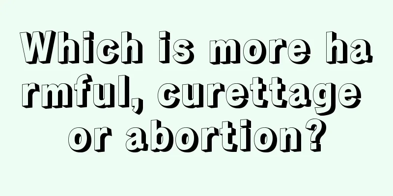 Which is more harmful, curettage or abortion?