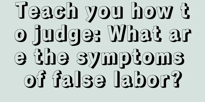 Teach you how to judge: What are the symptoms of false labor?