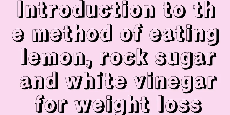 Introduction to the method of eating lemon, rock sugar and white vinegar for weight loss