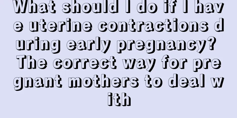 What should I do if I have uterine contractions during early pregnancy? The correct way for pregnant mothers to deal with