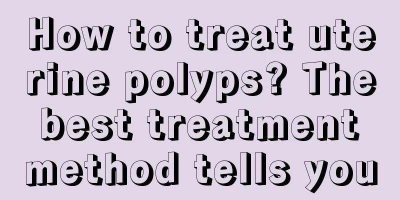 How to treat uterine polyps? The best treatment method tells you