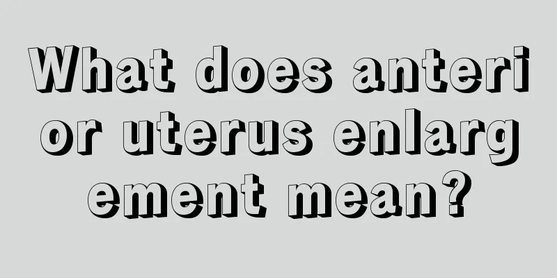 What does anterior uterus enlargement mean?