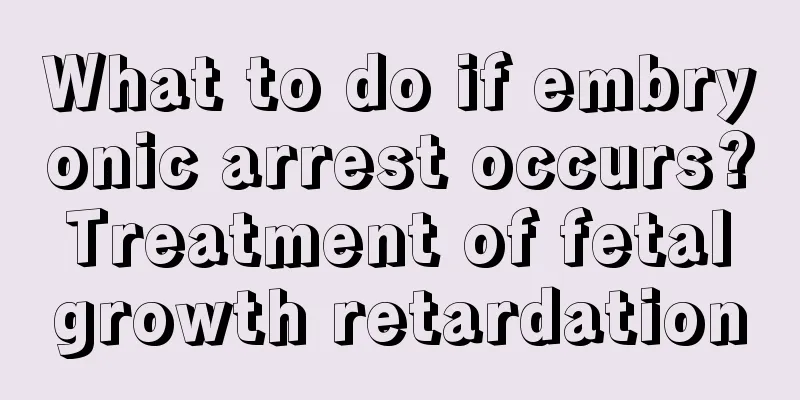 What to do if embryonic arrest occurs? Treatment of fetal growth retardation