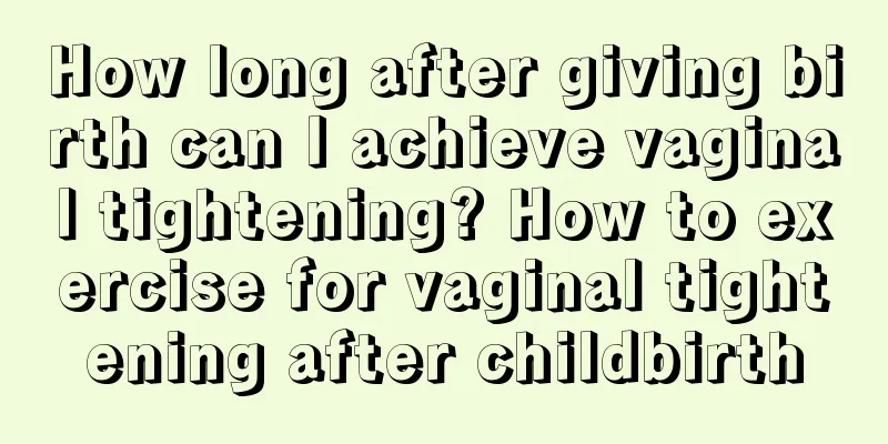 How long after giving birth can I achieve vaginal tightening? How to exercise for vaginal tightening after childbirth