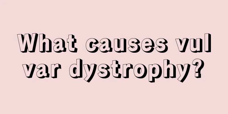 What causes vulvar dystrophy?