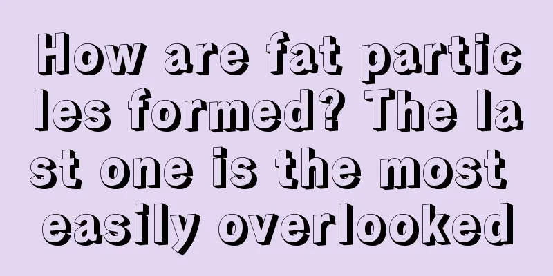 How are fat particles formed? The last one is the most easily overlooked