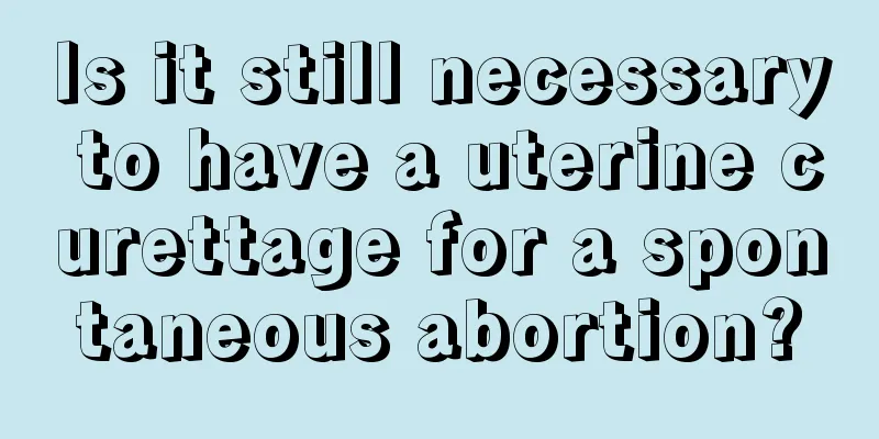 Is it still necessary to have a uterine curettage for a spontaneous abortion?